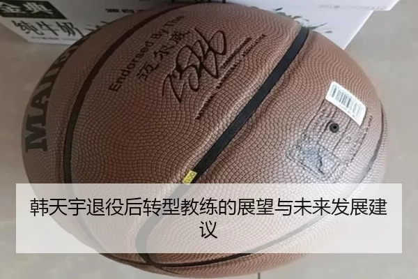 韩天宇退役后转型教练的展望与未来发展建议